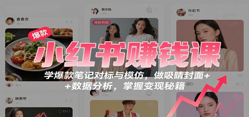 小红书赚钱课：学爆款笔记对标与模仿，做吸睛封面 + 数据分析，掌握变现秘籍-北风网赚
