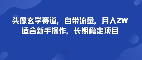 头像玄学赛道,自带流量,月入2W,适合新手操作,长期稳定项目-北风网赚