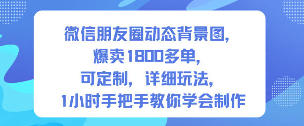 微信朋友圈动态背景图,爆卖1800多单,可定制,详细的玩法,1小时手把手教你学会制作【第一期】-北风网赚