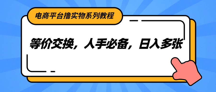电商平台撸实物系列教程,等价交换,人手必备,日入多张-北风网赚
