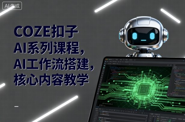 COZE扣子AI系列课程，AI工作流搭建，核心内容教学-北风网赚