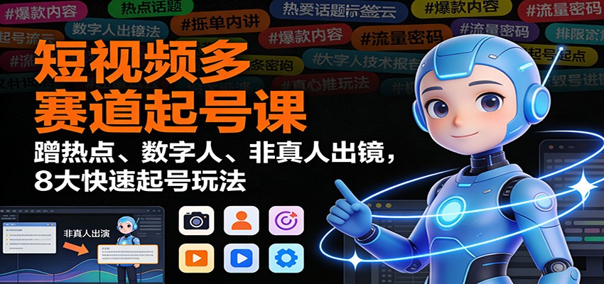 短视频多赛道起号课：蹭热点、数字人、非真人出镜，8大快速起号玩法-北风网赚