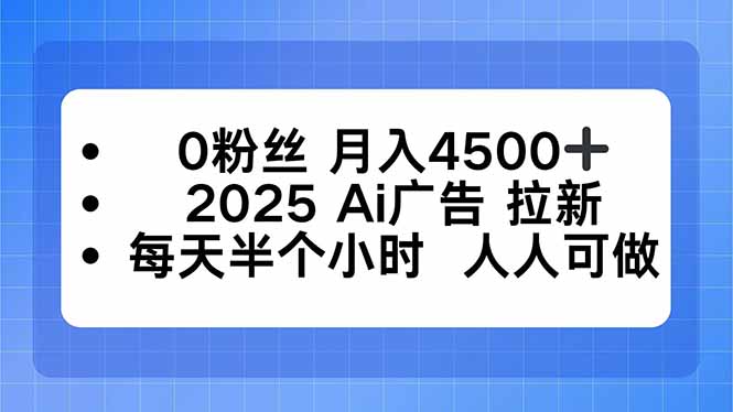 0粉丝 月入4500+，2025AI广告拉新，每天半个小时 人人可做-北风网赚