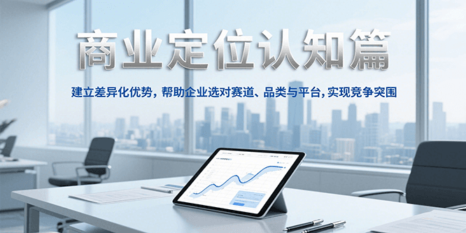 商业定位认知,建立差异化优势,帮助企业选对赛道、品类与平台,实现竞争突围-北风网赚