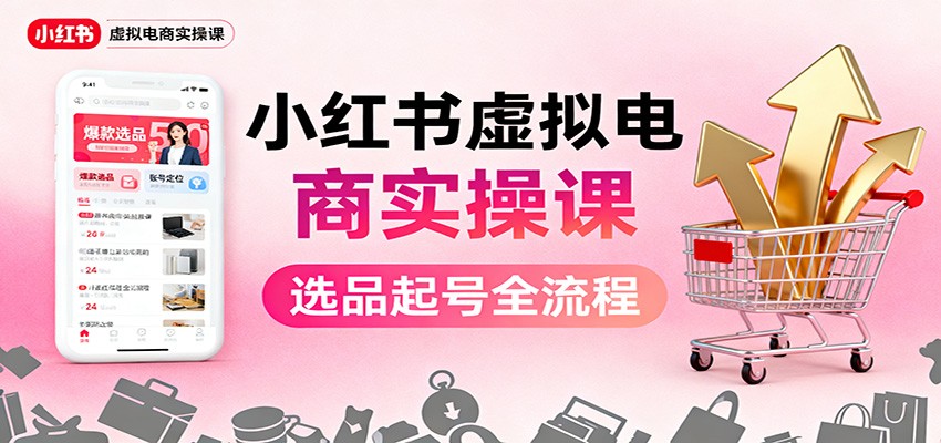 小红书虚拟电商实操课:选品起号+AI 内容创作+店铺运营+引流私域+自动化发笔记-北风网赚