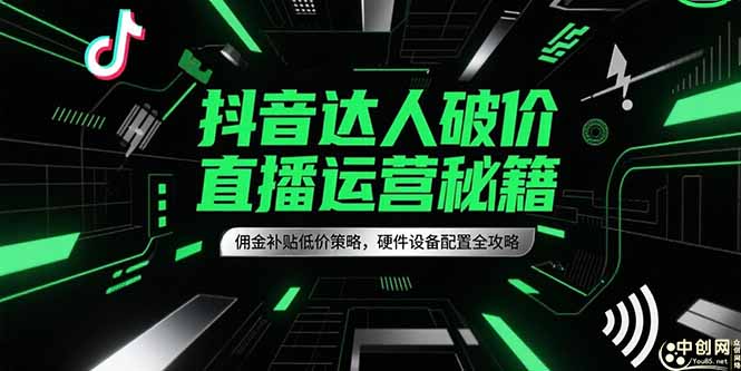 抖音达人破价直播运营秘籍,佣金补贴低价策略,硬件设备配置全攻略-北风网赚