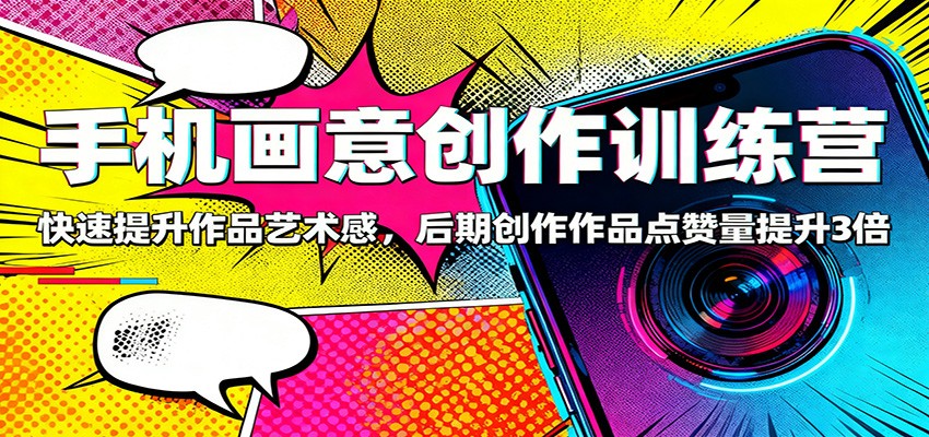 手机画意创作训练营:快速提升作品艺术感,后期创作作品点赞量提升3倍-北风网赚