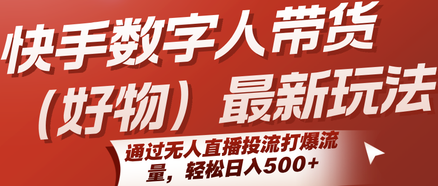 快手数字人带货(好物)最新玩法，通过无人直播投流打爆流量，轻松日入500+-北风网赚