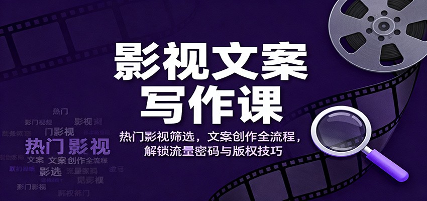 影视文案写作课:热门影视筛选,文案创作全流程,解锁流量密码与版权技巧-北风网赚