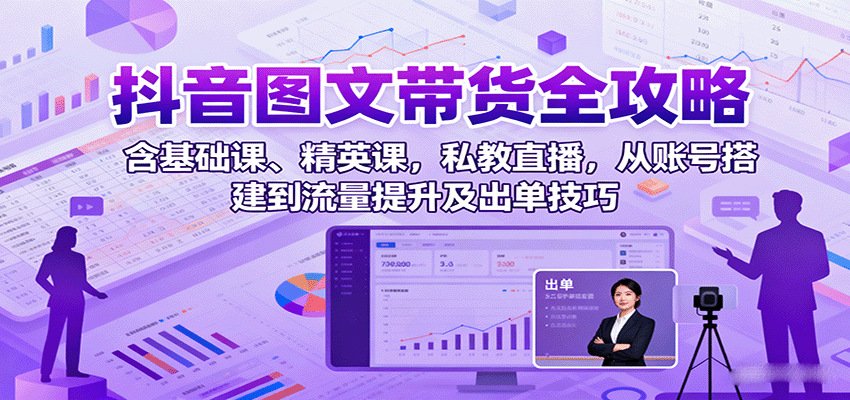 抖音图文带货全攻略:含基础课、精英课,私教直播,从账号搭建到流量提升及出单技巧-北风网赚