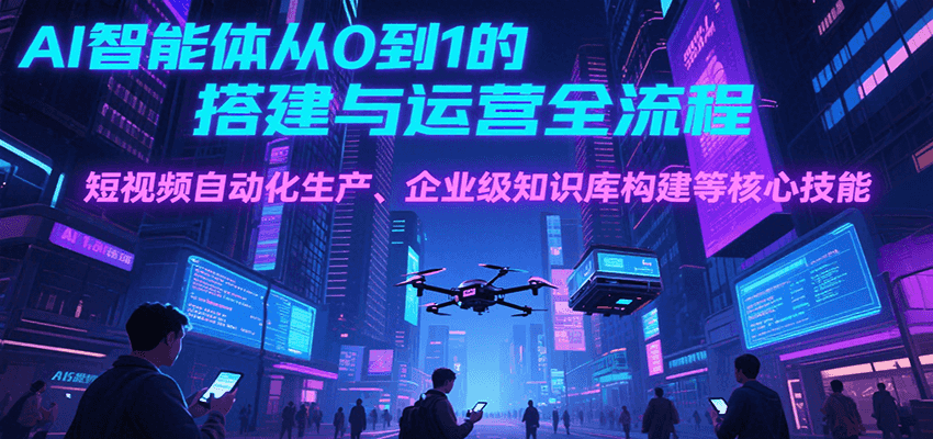 AI智能体从0到1的搭建与运营全流程，短视频自动化生产、企业级知识库构建等核心技能-北风网赚