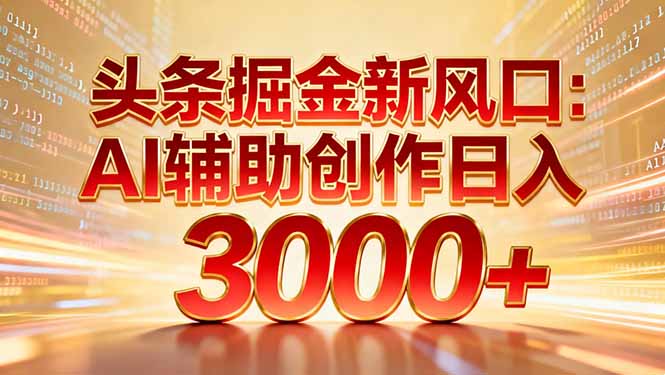 头条掘金新风口：AI辅助创作日入3000+，矩阵玩法当天启动隔天见效-北风网赚