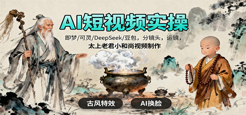 AI短视频实操,即梦/可灵/DeepSeek/豆包,分镜头,运镜,太上老君小和尚视频制作-北风网赚