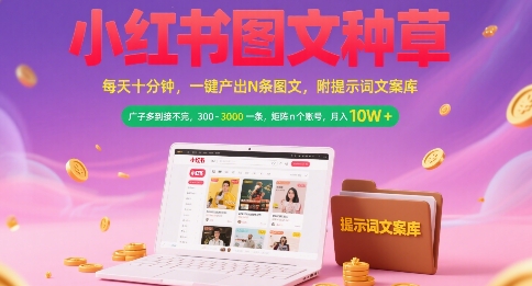 小红书图文种草，每天十分钟，一键产出N条图文， 广子多到接不完， 300-3k一条，矩阵n个账号月入几个W-北风网赚
