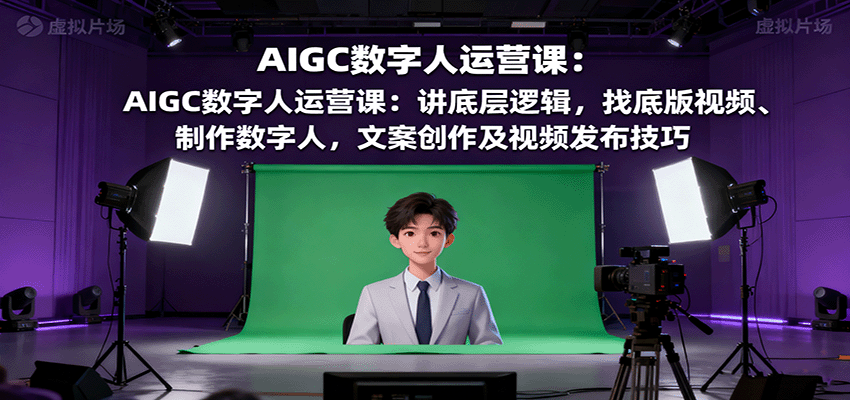 AIGC数字人运营课:讲底层逻辑,找底版视频、制作数字人,文案创作及视频发布技巧-北风网赚