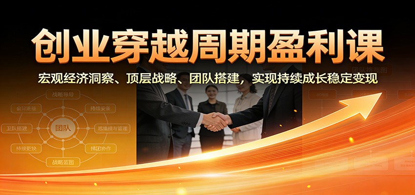 创业穿越周期盈利课：宏观经济洞察、顶层战略、团队搭建，实现持续成长稳定变现-北风网赚