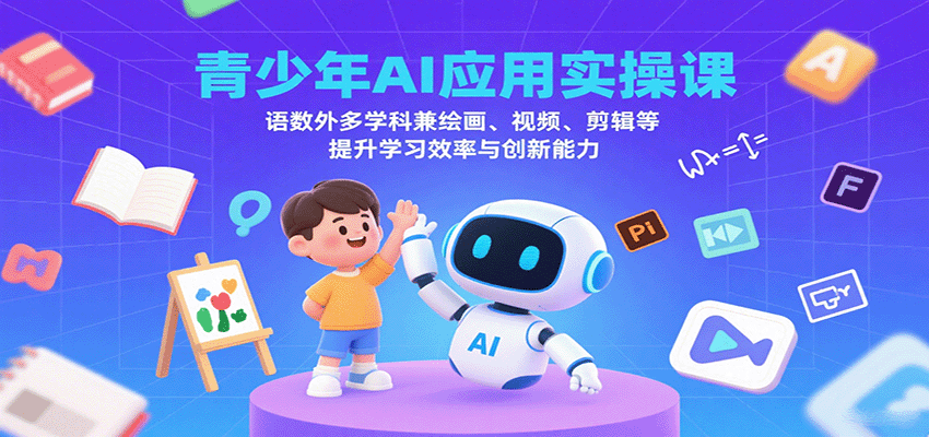 青少年AI应用实操课：语数外多学科兼绘画、视频、剪辑等提升学习效率与创新能力-北风网赚
