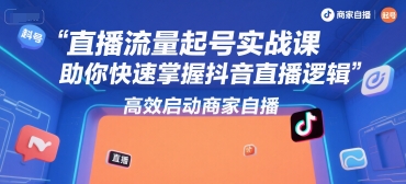 直播流量起号实战课,助你快速掌握抖音直播逻辑,高效启动商家自播-北风网赚