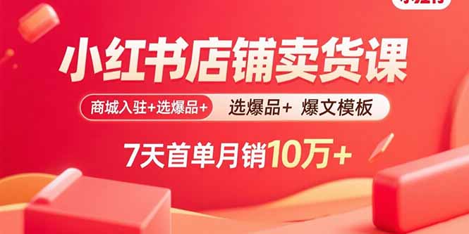 小红书店铺卖货课：商城入驻+选爆品+爆文模板，7天首单月销10万+-北风网赚