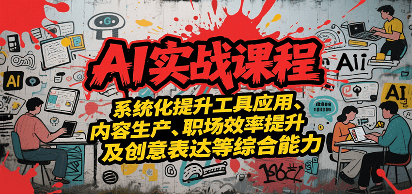 AI实战系统课程,提升工具应用、内容生产、职场效率提升及创意表达等综合能力-北风网赚