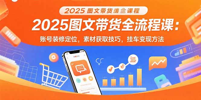 2025图文带货全流程课:账号装修定位,素材获取技巧,挂车变现方法-北风网赚