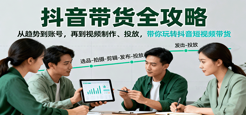 抖音带货全攻略：从趋势到账号，再到视频制作、投放，带你玩转抖音短视频带货-北风网赚