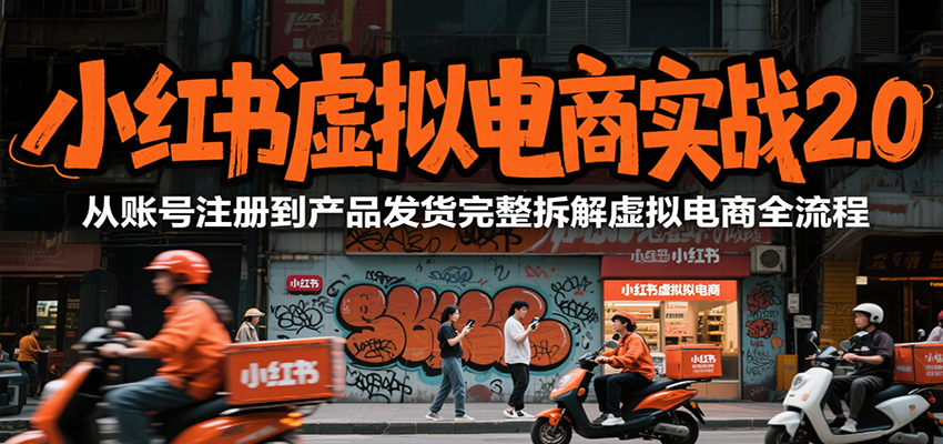 小红书虚拟电商实战2.0,从账号注册到产品发货完整拆解虚拟电商全流程-北风网赚