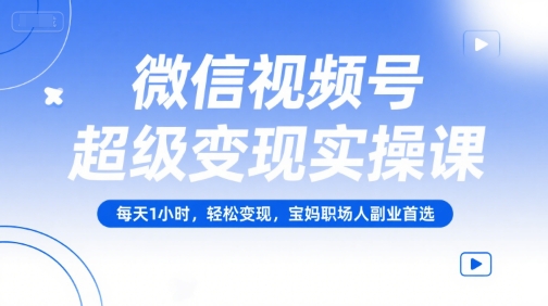 微信视频号超级变现实操课,每天1小时,轻松变现,宝妈职场人副业首选-北风网赚