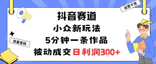 抖音赛道：小众新玩法，5分钟一条作品，被动成交，日利润3张-北风网赚