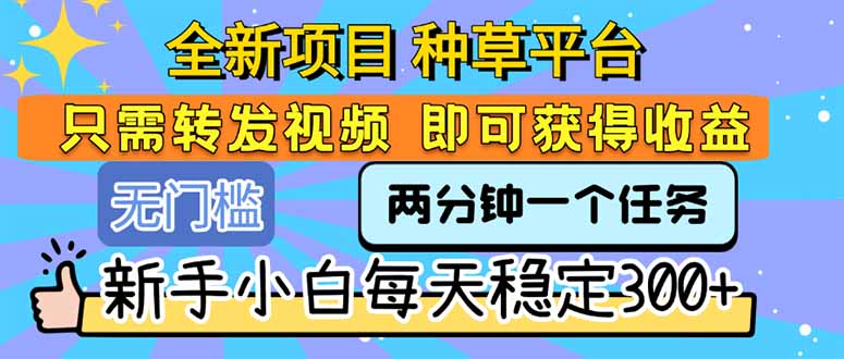 全新项目 种草平台 只需要转发任务视频 即可获得收益 新手小白每天300+-北风网赚