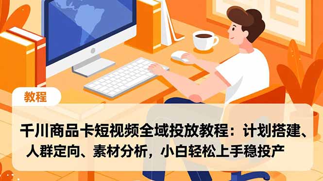 千川商品卡短视频全域投放教程：计划搭建、人群定向、素材分析，小白轻松上手稳投产-北风网赚
