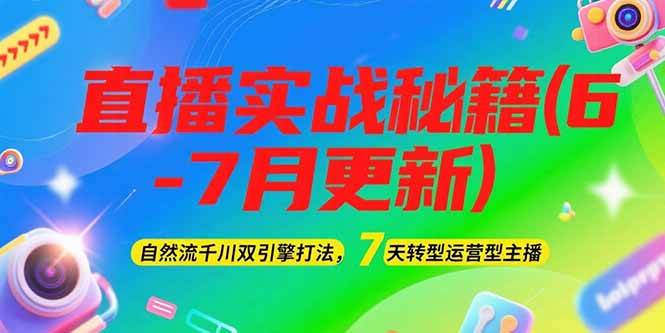2025直播实战秘籍(6-7月更新):自然流千川双引擎打法,7天转型运营型主播-北风网赚