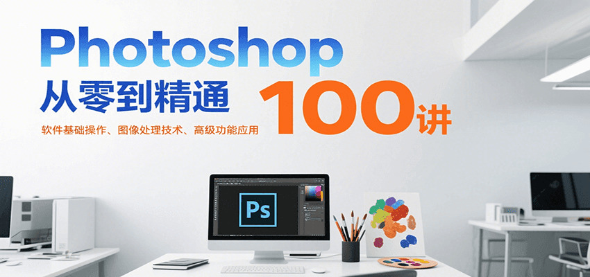 Photoshop从零到精通100讲:软件基础操作、图像处理技术、高级功能应用-北风网赚
