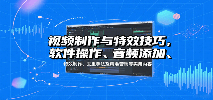 视频制作与特效技巧:软件操作、音频添加、特效制作、去重手法及精准营销等实用内容-北风网赚