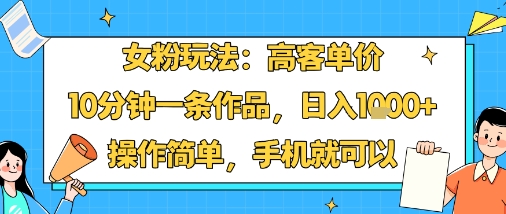 女粉玩法：高客单价，10分钟一条作品，日入1k+操作简单，手机就可以-北风网赚