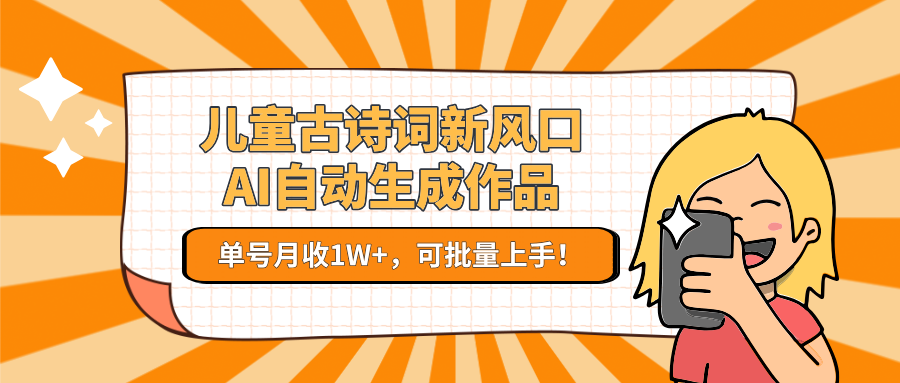 儿童古诗词新风口！AI自动生成作品，单号月收1W+，可批量上手！-北风网赚