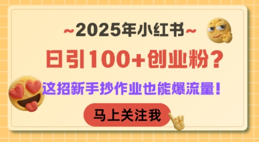 2025年小红书日引100+创业粉？这招新手抄作业也能爆流量！-北风网赚