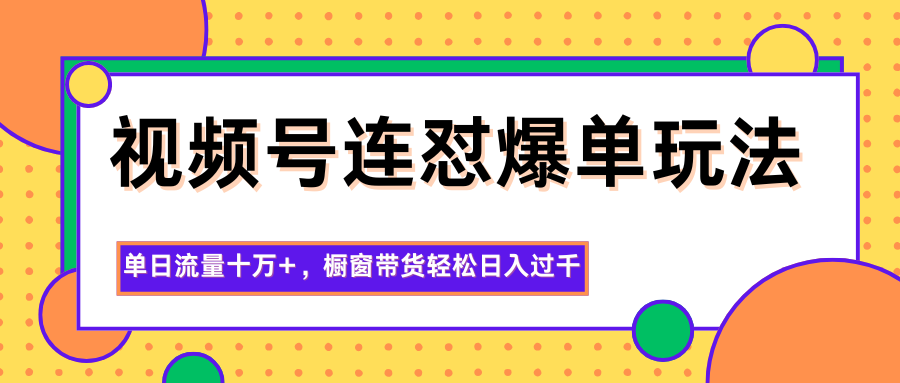 视频号连怼爆单玩法，单日流量十万+，橱窗带货轻松日入过千-北风网赚