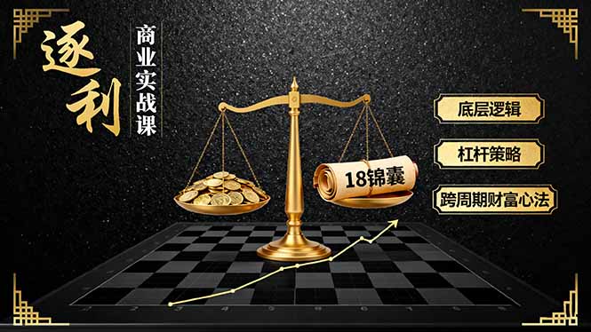 《逐 利》商业实战课，底层逻辑、杠杆策略、18锦囊，跨周期财富心法(更新-北风网赚