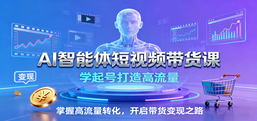 AI智能体短视频带货课：学起号打造高流量，掌握高流量转化，开启带货变现之路-北风网赚