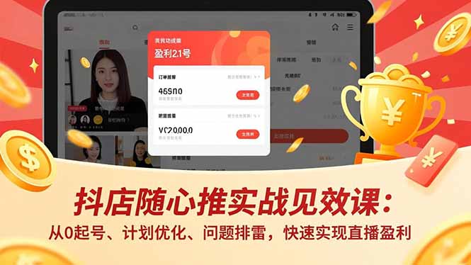 抖店随心推实战见效课：从0起号、计划优化、问题排雷，快速实现直播盈利-北风网赚